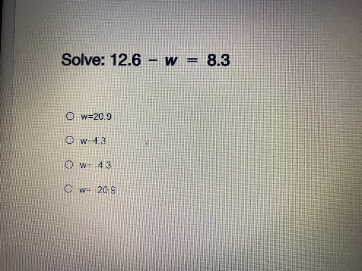 Solve: 12.6 – w = 8.3
O w=20.9
O w=4.3
O w= -4.3
O w= -20.9
