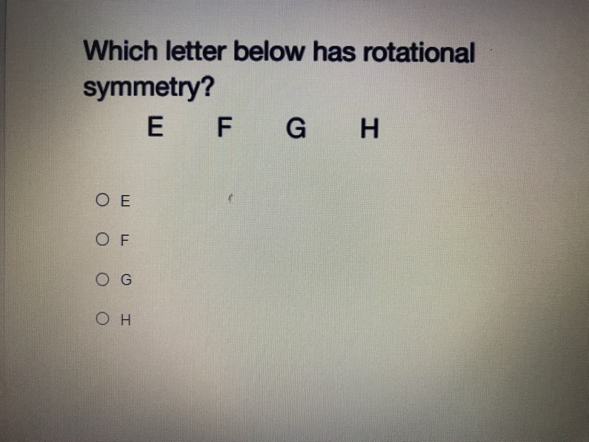 Which letter below has rotational
symmetry?
E F G H
O E
O F
O G
O H
