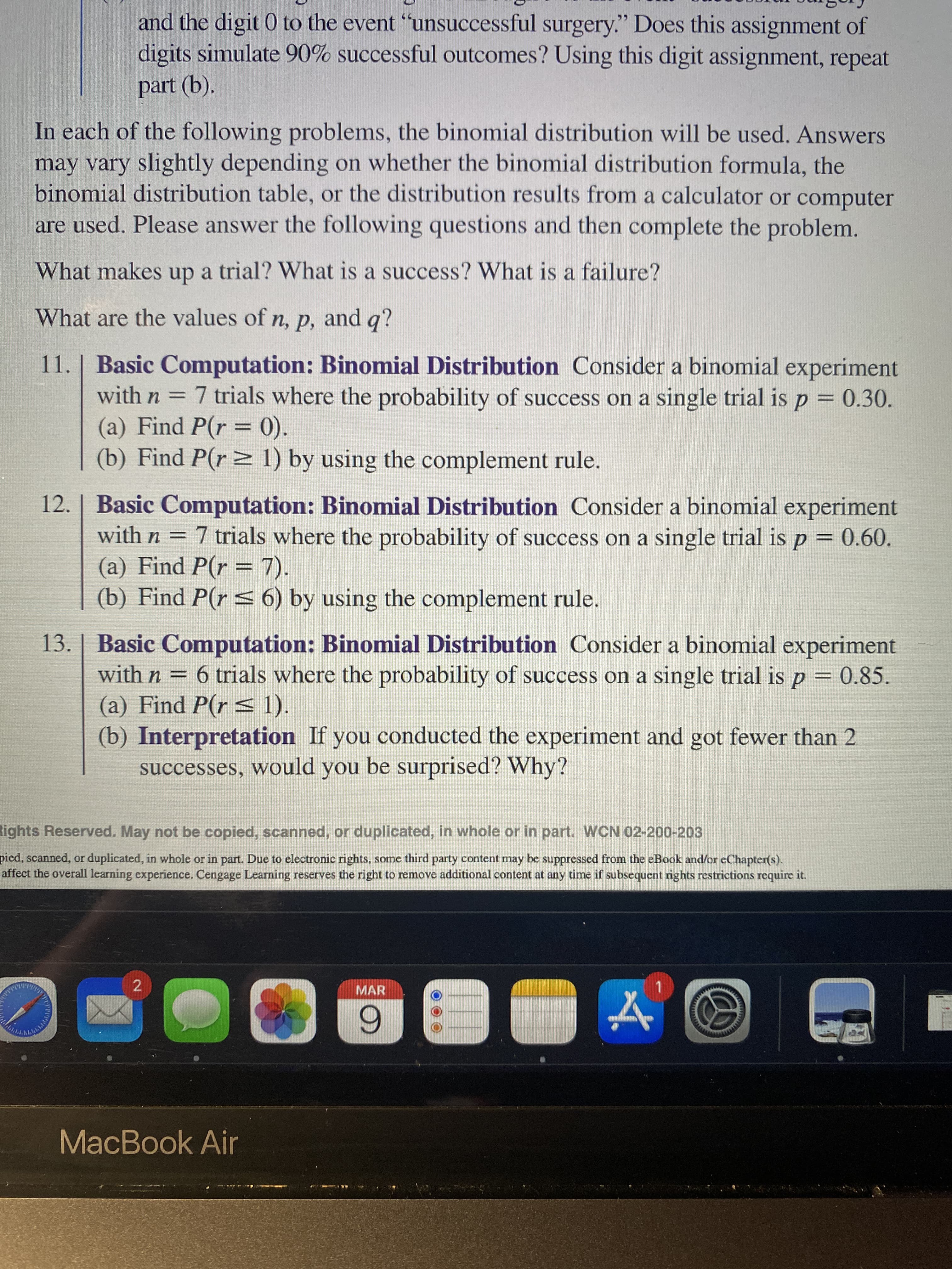 12. | Basic Computation: Binomial Distribution Consider a binomial experiment
7 trials where the probability of success on a single trial is p =
with n =
0.60.
(a) Find P(r = 7).
(b) Find P(r s 6) by using the complement rule.
