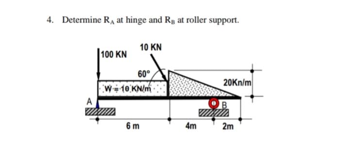 4. Determine R, at hinge and Rg at roller support.
10 KN
|100 KN
60°
W÷10 KN/m
20KN/m
A
6 m
4m
2m
