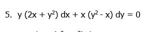 5. y (2x + y?) dx + x (y? - x) dy = 0
