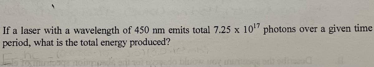 If a laser with a wavelength of 450 nm emits total 7.25 x 10" photons over a given time
period, what is the total energy produced?
