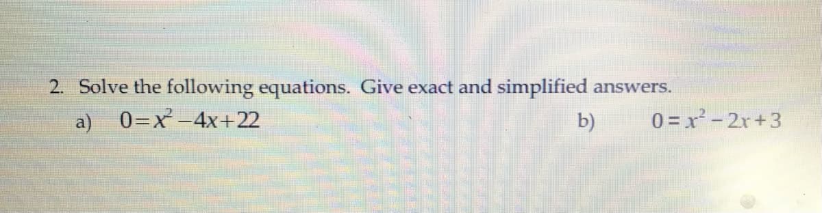 2. Solve the following equations. Give exact and simplified
answers.
a) 0=x-4x+22
b)
0 = x-2r+3
