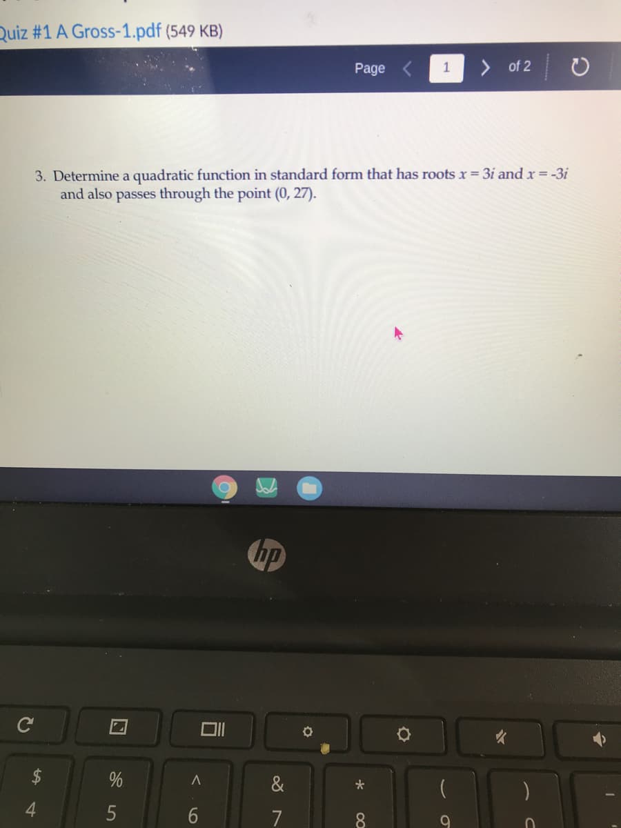 Quiz #1 A Gross-1.pdf (549 KB)
Page
1
> of 2
3. Determine a quadratic function in standard form that has roots x = 3i and x = -3i
and also passes through the point (0, 27).
hp
ロI
&
7
8
%24
4
