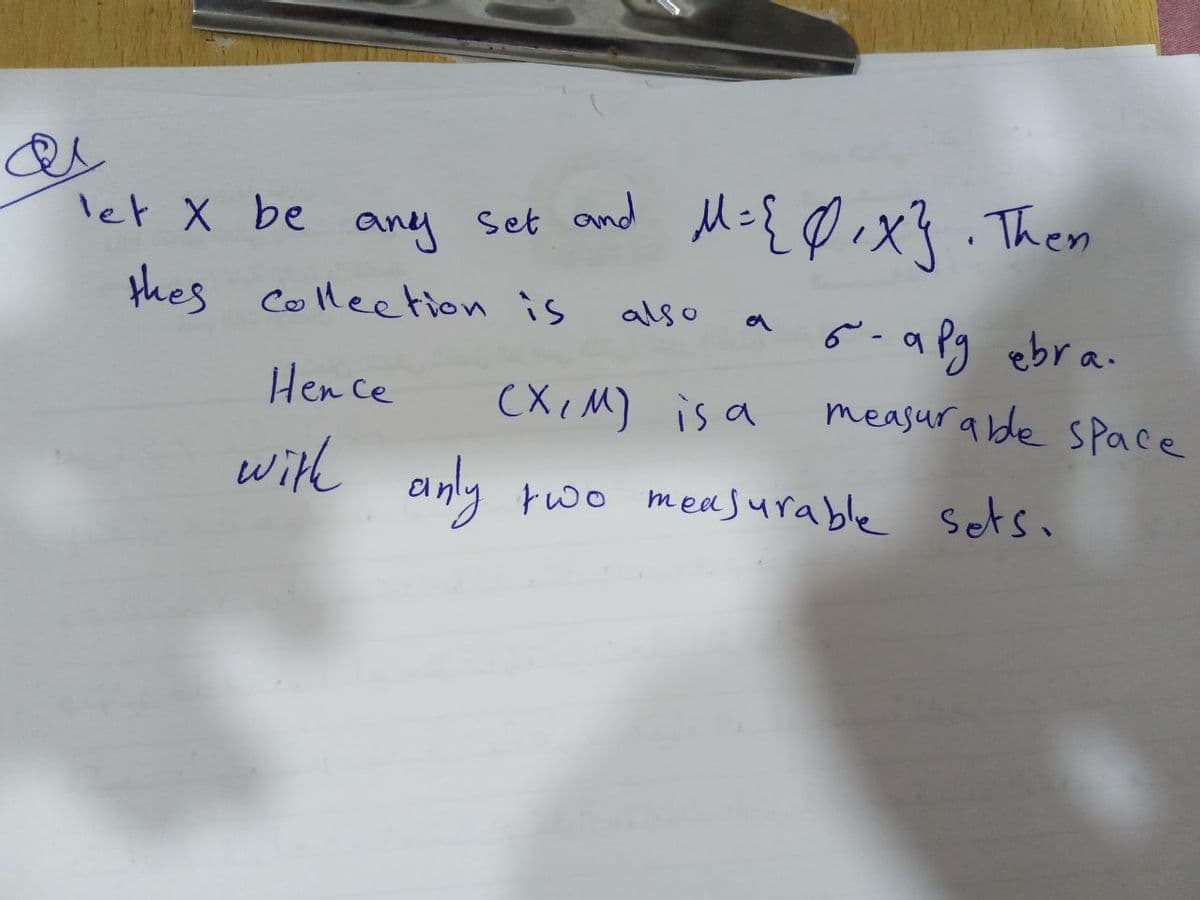 let X be
any Set
thes collection is
Hence
with
and M={0,x}. Then
also
6-a pg ebra.
measurable space
(X,M) is a
anly two measurable sets.