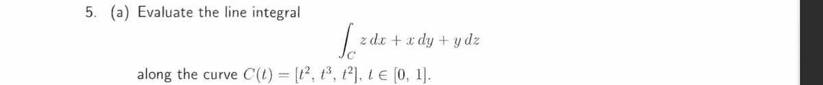 5. (a) Evaluate the line integral
%
2 dic + dy+yz
along the curve C(t) = [t², t³, t²], ɩ € [0, 1].