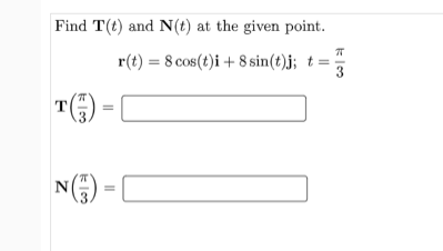 Find T(t) and N(t) at the given point.
r(t) = 8 cos(t)i + 8 sin(t)j; t =
N(G) =C
