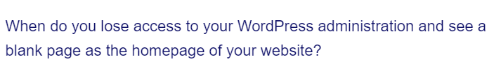 When do you lose access to your WordPress administration and see a
blank page as the homepage of your website?