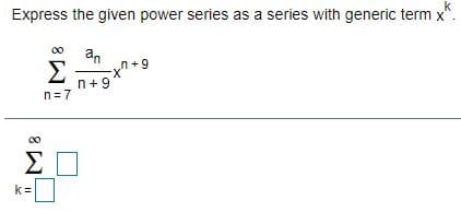 k
Express the given power series as a series with generic term x
an
Σ
n+9
n+9*
n=7
00
k=
