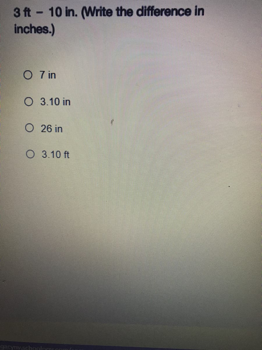 3 ft 10 in. (Write the difference in
inches.)
O 7 in
O 3.10 in
O 26 in
O 3.10 ft
gacynv.schonlomcor
