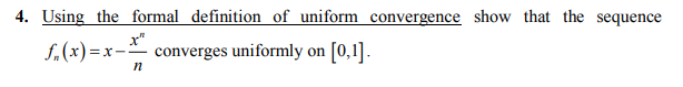 4. Using the formal definition of uniform convergence show that the sequence
f(x) = x-
converges uniformly on [0,1].
n