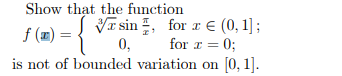 Show that the function
f(x) = { 0, for x = 0;
is not of bounded variation on [0, 1].
V sin, for € (0, 1];
x