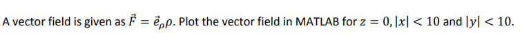 A vector field is given as F = ẻ,p. Plot the vector field in MATLAB for z = 0,|x|< 10 and |y| < 10.
