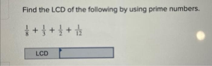 Find the LCD of the following by using prime numbers.
++++++++
LCD