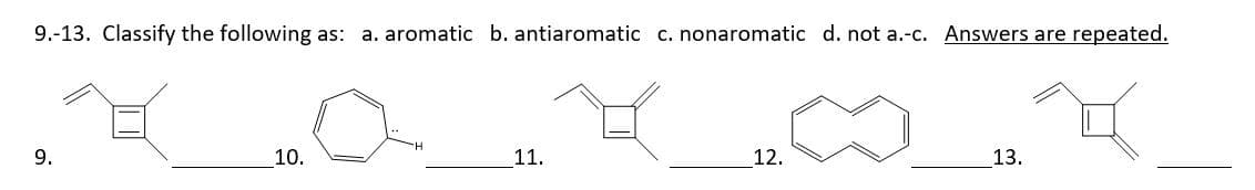 9.-13. Classify the following as: a. aromatic b. antiaromatic c. nonaromatic d. not a.-c. Answers are repeated.
9.
10.
11.
12.
13.