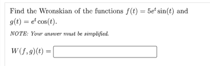 Find the Wronskian of the functions f(t) = 5e* sin(t) and
g(t) = e* cos(t).
NOTE: Your answer must be simplified.
W(f,g) (t)