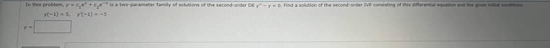 In this problem, y = c₂e+c₂e" is a two-parameter family of solutions of the second-order DE y" -y = 0. Find a solution of the second-order TVP consisting of this differential equation and the given initial conditions
(-1) = 5, y(-1) = -5