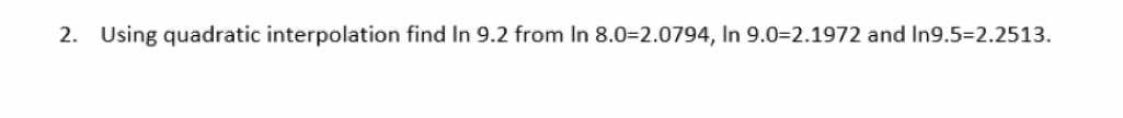 2. Using quadratic interpolation find In 9.2 from In 8.0-2.0794, In 9.0-2.1972 and In9.5-2.2513.