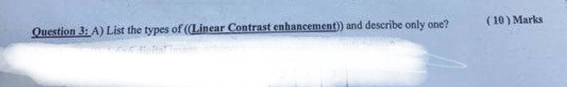 Question 3: A) List the types of ((Linear Contrast enhancement)) and describe only one?
595 digital image achieve
(10) Marks