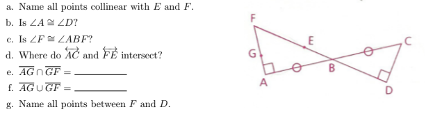 a. Name all points collinear with E and F.
F
b. Is ZA= ZD?
c. Is ZF LABF?
d. Where do AC and FE intersect?
E
G
e. AGNGF
f. AGUGF
A
g. Name all points between F and D.
Ф
8.
