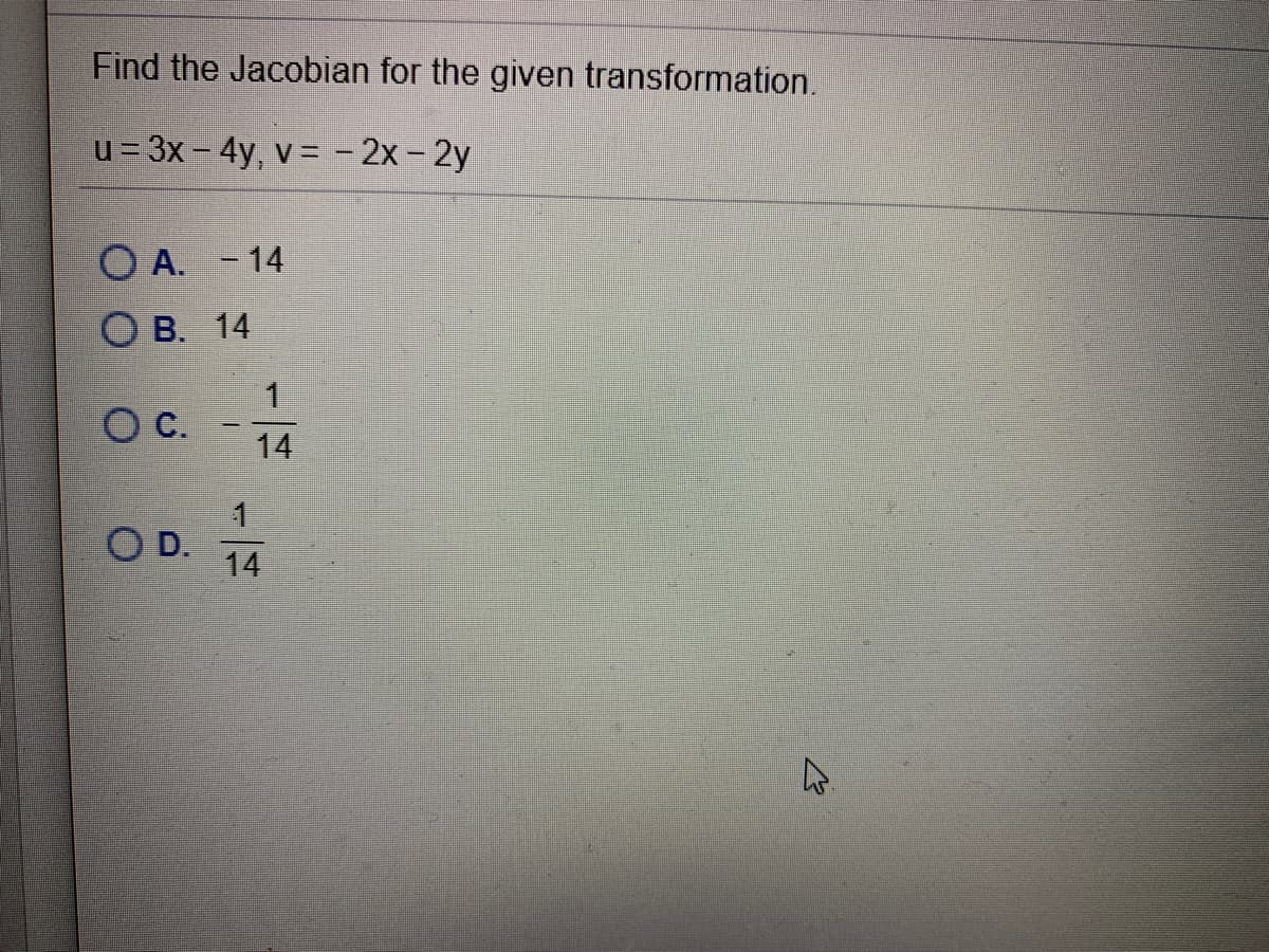 Find the Jacobian for the given transformation.
u = 3x – 4y, v = - 2x - 2y
O A. - 14
О в. 14
1
C.
14
OD.
14
