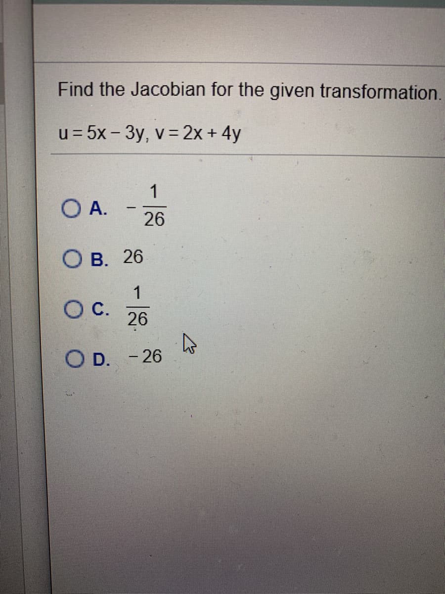 Find the Jacobian for the given transformation.
u = 5x - 3y, v = 2x + 4y
|
O A.
26
O B. 26
1
26
O D. - 26
