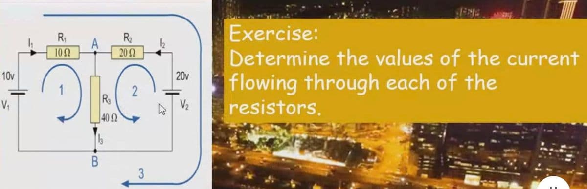 Exercise:
Determine the values of the current
R
R2
102
202
flowing through each of the
resistors.
10v
20v
2
R
V2
|40 Ω
3.
