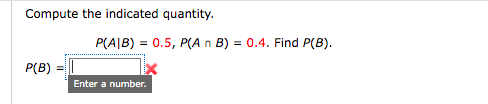 Compute the indicated quantity.
P(A|B) = 0.5, P(A n B) = 0.4. Find P(B).
P(B)
Enter a number.
