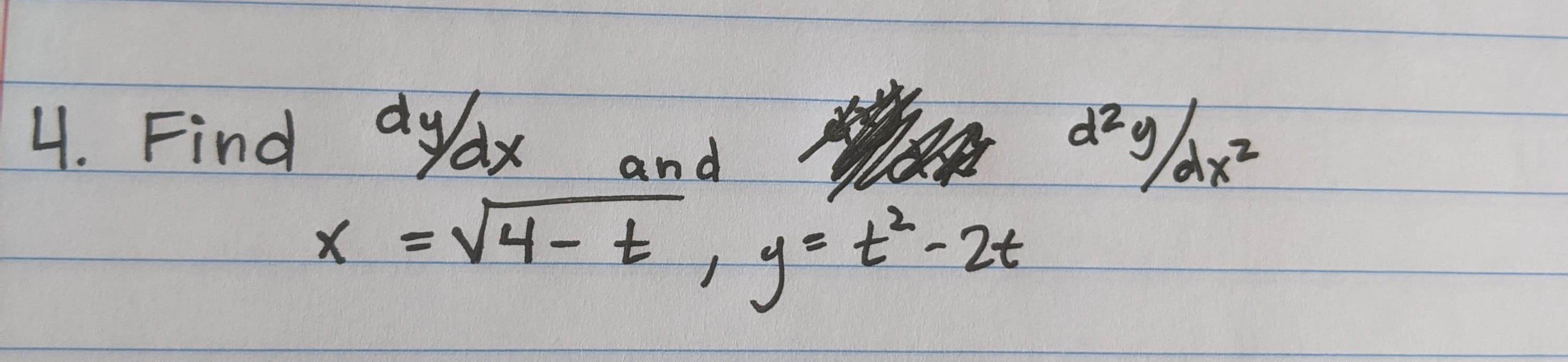 4. Find dyax and
d2
x =V4- t , go t²-2t
ye t'-2
get'.
