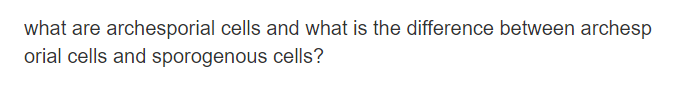 what are archesporial cells and what is the difference between archesp
orial cells and sporogenous cells?

