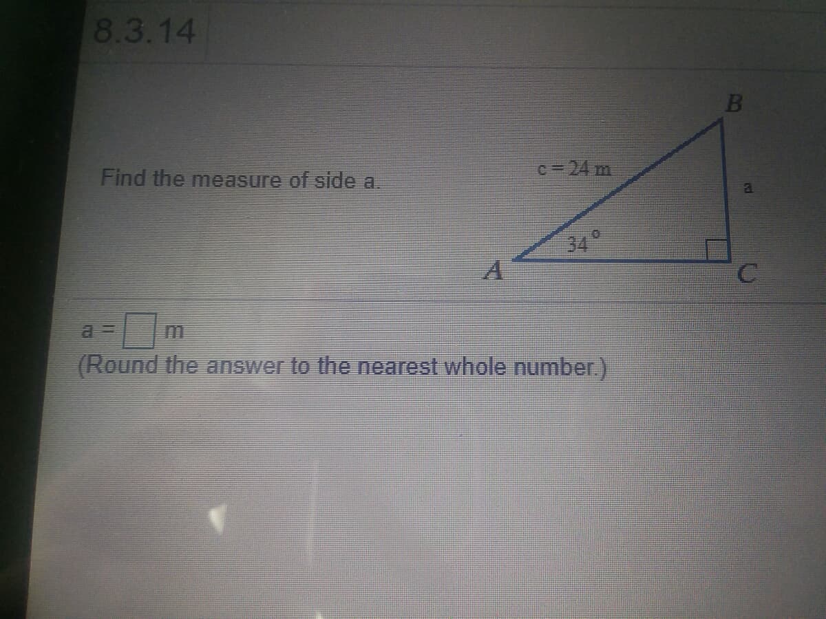 8.3.14
Find the measure of side a.
c-24 m
34°
(Round the answer to the nearest whole number.)
