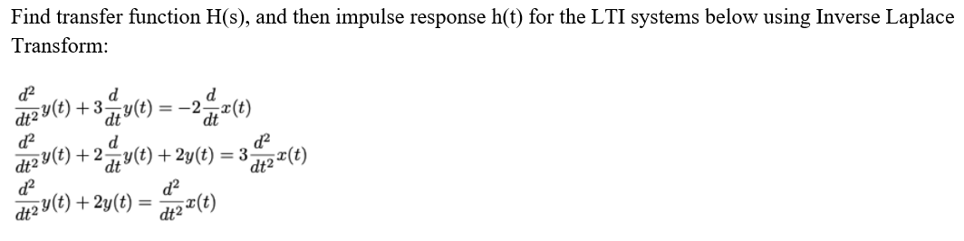 Find transfer function H(s), and then impulse response h(t) for the LTI systems below using Inverse Laplace
Transform:
d
diz Y(t) + 3-
= -2
d
y(t) +2-
2y(t) + 2y(t)
dt2
= 3-
d?
dt2 Y(t) +2y(t)
