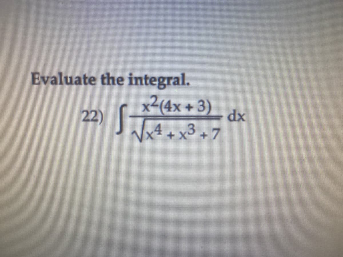 Evaluate the integral.
x²(4x + 3)
22)
dx
Vx4 +x3 +7
