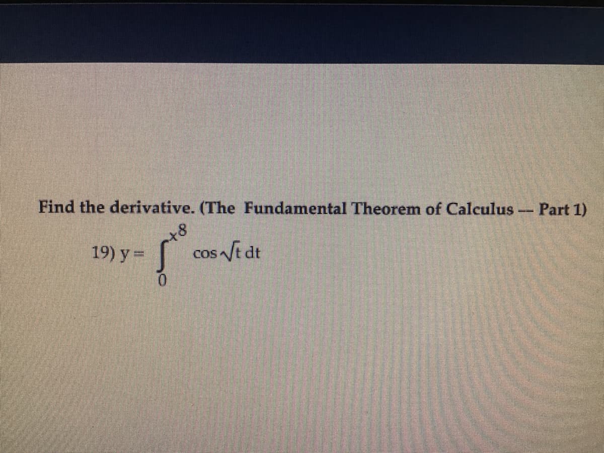 Find the derivative. (The Fundamental Theorem of Calculus - Part 1)
x8
19) y =
cos St dt
COS
