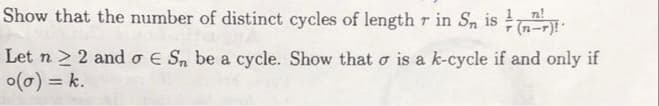 n!
Show that the number of distinct cycles of length r in Sn is !
Let n ≥ 2 and 0 € Sn be a cycle. Show that is a k-cycle if and only if
o(a) = k.