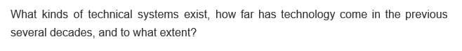 What kinds of technical systems exist, how far has technology come in the previous
several decades, and to what extent?