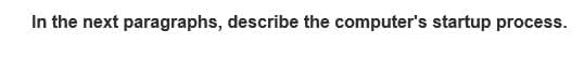 In the next paragraphs, describe the computer's startup process.