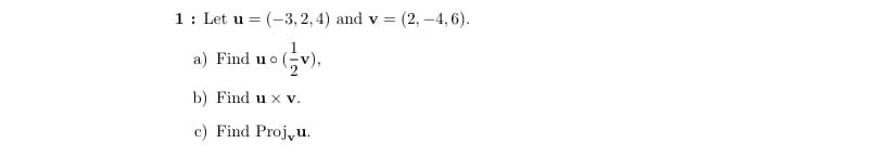 1: Let u = (-3, 2, 4) and v =
(2,-4, 6).
a) Find u o (v),
b) Find u x v.
c) Find Proj,u.
