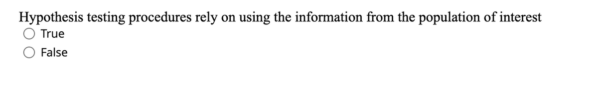 Hypothesis testing procedures rely
on
using the information from the population of interest
True
False
