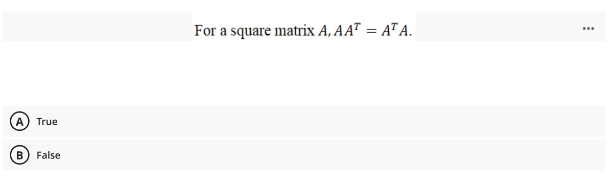 For a square matrix A, AAT = A" A.
...
%3D
A
True
В
False
