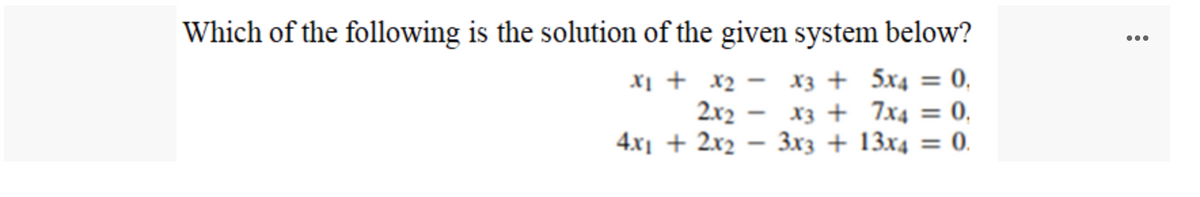 Which of the following is the solution of the given system below?
...
X1 + x2 – x3 + 5x4
X3 + 7x4 = 0,
3x3 + 13x4
= 0.
2x2
4x1 + 2x2
-
%3D
= 0.
-
