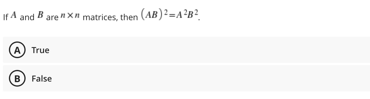 If A and
B
are
nXn matrices, then 2
(AB)²=A²B?
A
True
В
False
