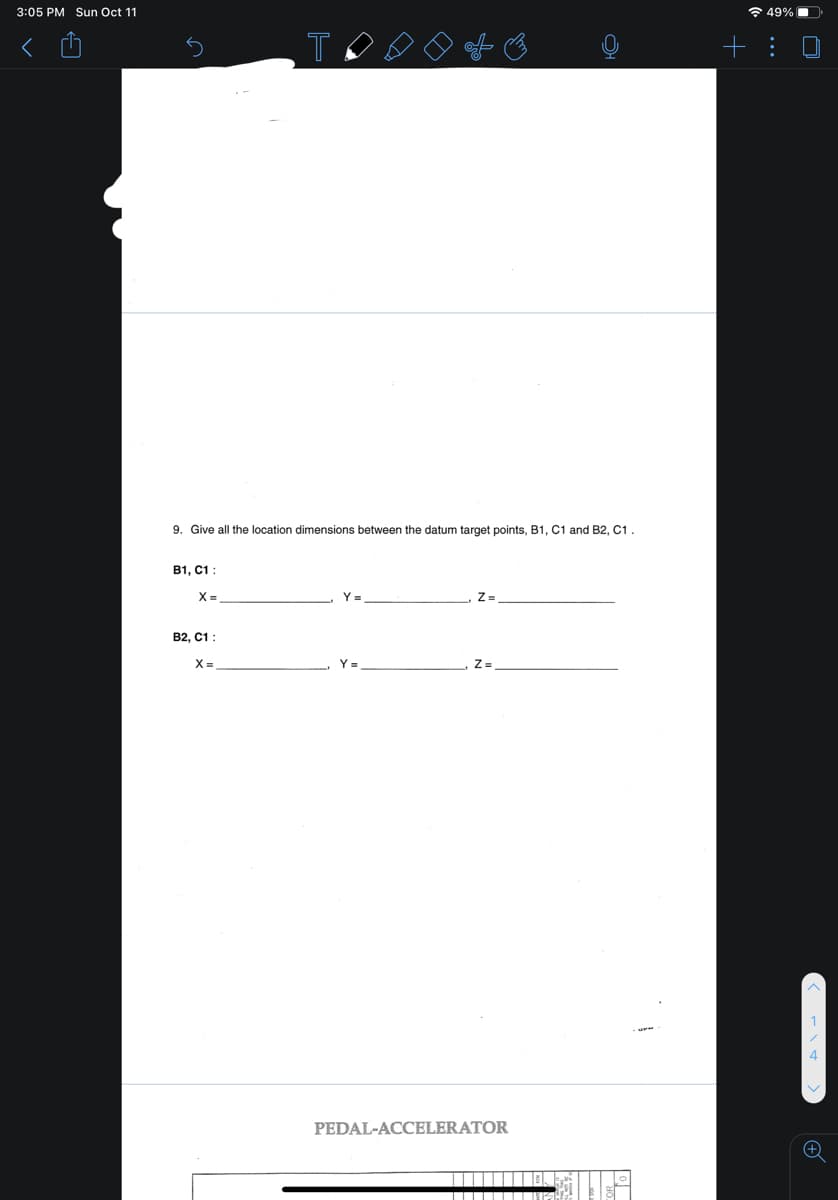 3:05 PM Sun Oct 11
a 49%
+: 0
9. Give all the location dimensions between the datum target points, B1, C1 and B2, C1.
B1, C1 :
X =
B2, C1 :
X =
PEDAL-ACCELERATOR
