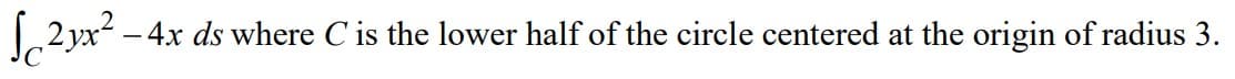– 4x ds where C is the lower half of the circle centered at the origin of radius 3.
