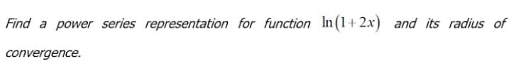 Find a power series representation for function In (1+2x) and its radius of
convergence.
