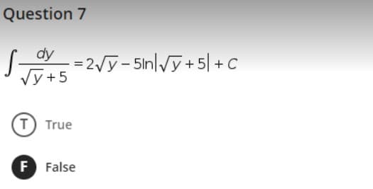 Question 7
dy
= 2/y-5in|Vy+5| + C
Vy +5
(T) True
F False
