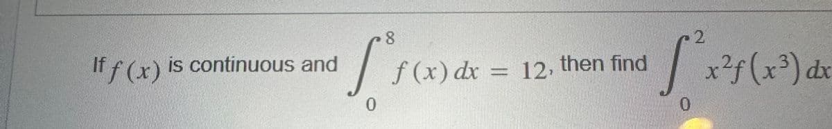 If is continuous and
8
f²f (x) dx
0
f(x) dx = 12, then find
-2
S²x²f
x ² f ( x³) a
dx