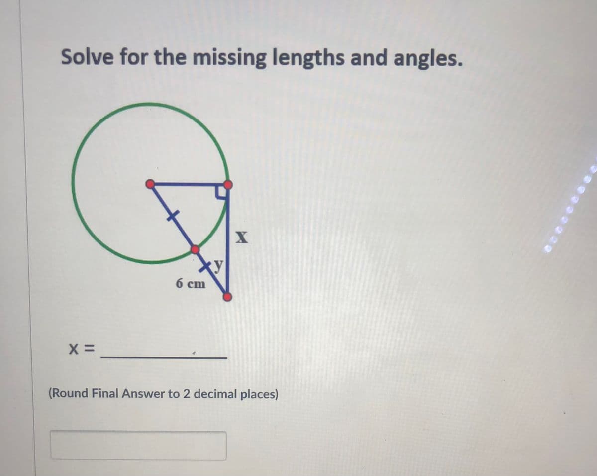 Solve for the missing lengths and angles.
6 cm
(Round Final Answer to 2 decimal places)

