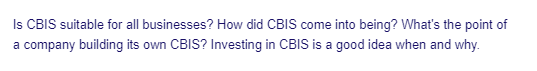 Is CBIS suitable for all businesses? How did CBIS come into being? What's the point of
a company building its own CBIS? Investing in CBIS is a good idea when and why.
