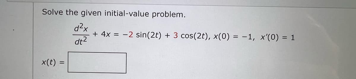 Solve the given initial-value problem.
d²x
+ 4x = -2 sin(2t) + 3 cos (2t), x(0) = -1, x'(0) = 1
dt²
x(t)